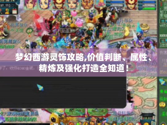 梦幻西游灵饰攻略,价值判断、属性、精炼及强化打造全知道! 梦幻西游灵饰攻略,价值判断、属性、精炼及强化打造全知道!
