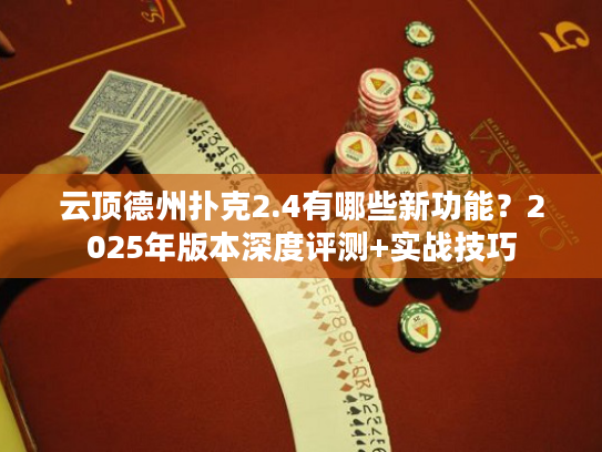 云顶德州扑克2.4有哪些新功能?2025年版本深度评测+实战技巧 云顶德州扑克2.4有哪些新功能?2025年版本深度评测+实战技巧