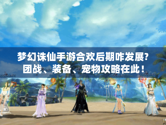 梦幻诛仙手游合欢后期咋发展?团战、装备、宠物攻略在此! 梦幻诛仙手游合欢后期咋发展?团战、装备、宠物攻略在此!