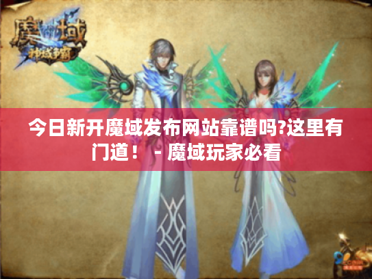 今日新开魔域发布网站靠谱吗?这里有门道! - 魔域玩家必看 今日新开魔域发布网站靠谱吗?这里有门道! - 魔域玩家必看
