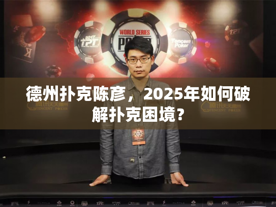德州扑克陈彦,2025年如何破解扑克困境? 德州扑克陈彦,2025年如何破解扑克困境?