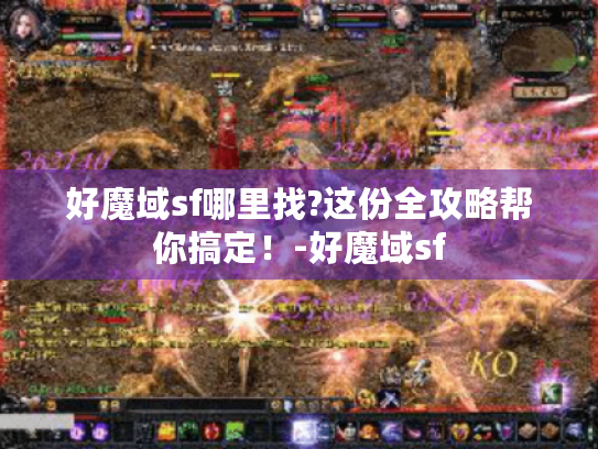 好魔域sf哪里找?这份全攻略帮你搞定!-好魔域sf 好魔域sf哪里找?这份全攻略帮你搞定!-好魔域sf