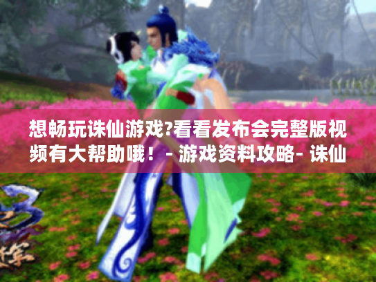 想畅玩诛仙游戏?看看发布会完整版视频有大帮助哦!- 游戏资料攻略- 诛仙发布会 想畅玩诛仙游戏?看看发布会完整版视频有大帮助哦!- 游戏资料攻略- 诛仙发布会