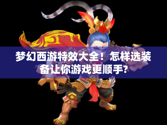 梦幻西游特效大全!怎样选装备让你游戏更顺手? 梦幻西游特效大全!怎样选装备让你游戏更顺手?