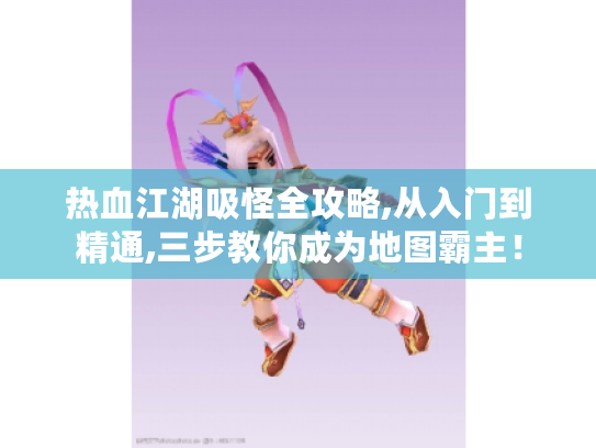 热血江湖吸怪全攻略,从入门到精通,三步教你成为地图霸主! 热血江湖吸怪全攻略,从入门到精通,三步教你成为地图霸主!