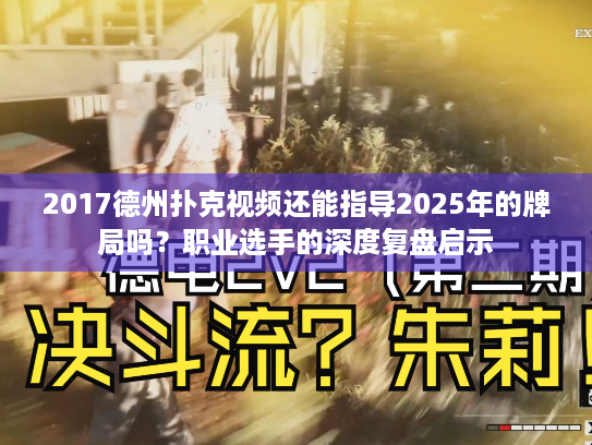 2017德州扑克视频还能指导2025年的牌局吗?职业选手的深度复盘启示 2017德州扑克视频还能指导2025年的牌局吗?职业选手的深度复盘启示