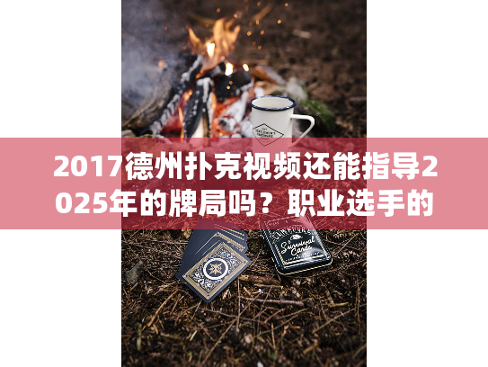 2017德州扑克视频还能指导2025年的牌局吗?职业选手的深度复盘启示 2017德州扑克视频还能指导2025年的牌局吗?职业选手的深度复盘启示