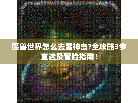 魔兽世界怎么去雷神岛?全攻略3步直达及冒险指南! 魔兽世界怎么去雷神岛?全攻略3步直达及冒险指南!