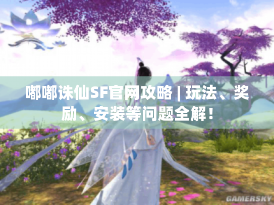 嘟嘟诛仙SF官网攻略 | 玩法、奖励、安装等问题全解! 嘟嘟诛仙SF官网攻略 | 玩法、奖励、安装等问题全解!