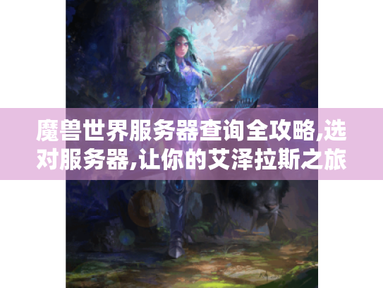 魔兽世界服务器查询全攻略,选对服务器,让你的艾泽拉斯之旅不再孤单 魔兽世界服务器查询全攻略,选对服务器,让你的艾泽拉斯之旅不再孤单