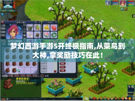 梦幻西游手游5开终极指南,从菜鸟到大神,拿奖励技巧在此! 梦幻西游手游5开终极指南,从菜鸟到大神,拿奖励技巧在此!