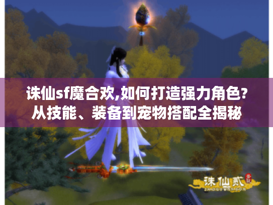 诛仙sf魔合欢,如何打造强力角色?从技能、装备到宠物搭配全揭秘
