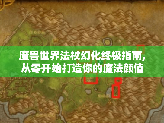 魔兽世界法杖幻化终极指南,从零开始打造你的魔法颜值