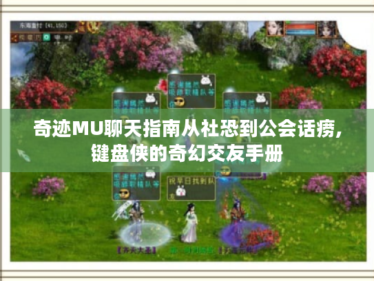 奇迹MU聊天指南从社恐到公会话痨,键盘侠的奇幻交友手册 奇迹MU聊天指南从社恐到公会话痨,键盘侠的奇幻交友手册