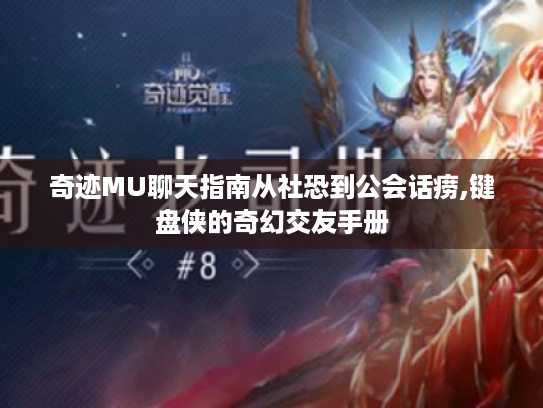 奇迹MU聊天指南从社恐到公会话痨,键盘侠的奇幻交友手册 奇迹MU聊天指南从社恐到公会话痨,键盘侠的奇幻交友手册