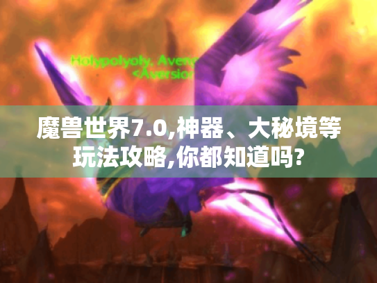 魔兽世界7.0,神器、大秘境等玩法攻略,你都知道吗? 魔兽世界7.0,神器、大秘境等玩法攻略,你都知道吗?