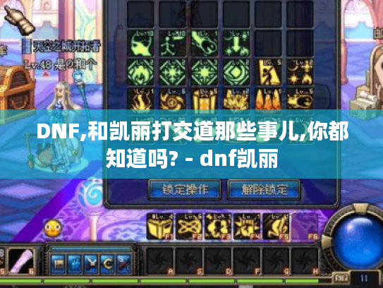 DNF,和凯丽打交道那些事儿,你都知道吗? - dnf凯丽 DNF,和凯丽打交道那些事儿,你都知道吗? - dnf凯丽