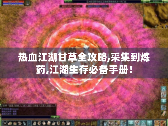 热血江湖甘草全攻略,采集到炼药,江湖生存必备手册! 热血江湖甘草全攻略,采集到炼药,江湖生存必备手册!