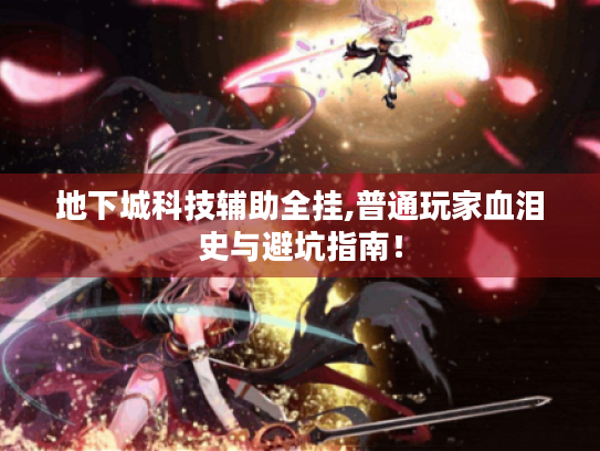 地下城科技辅助全挂,普通玩家血泪史与避坑指南! 地下城科技辅助全挂,普通玩家血泪史与避坑指南!