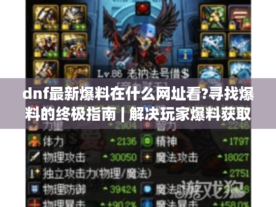 dnf最新爆料在什么网址看?寻找爆料的终极指南 | 解决玩家爆料获取难题 dnf最新爆料在什么网址看?寻找爆料的终极指南 | 解决玩家爆料获取难题