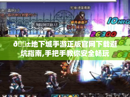 📱地下城手游正版官网下载避坑指南,手把手教你安全畅玩 📱地下城手游正版官网下载避坑指南,手把手教你安全畅玩