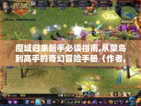 魔域归来新手必读指南,从菜鸟到高手的奇幻冒险手册(作者,普通玩家小七) 魔域归来新手必读指南,从菜鸟到高手的奇幻冒险手册(作者,普通玩家小七)