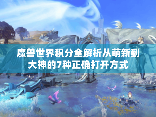 魔兽世界积分全解析从萌新到大神的7种正确打开方式 魔兽世界积分全解析从萌新到大神的7种正确打开方式