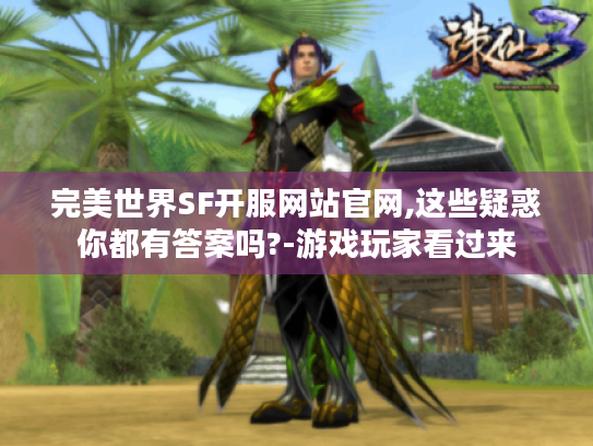 完美世界SF开服网站官网,这些疑惑你都有答案吗?-游戏玩家看过来 完美世界SF开服网站官网,这些疑惑你都有答案吗?-游戏玩家看过来
