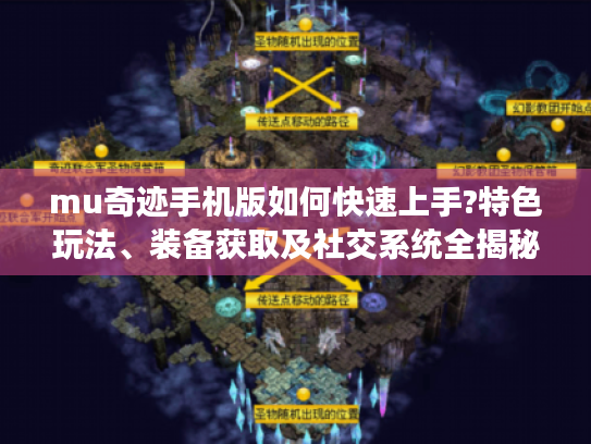 mu奇迹手机版如何快速上手?特色玩法、装备获取及社交系统全揭秘 mu奇迹手机版如何快速上手?特色玩法、装备获取及社交系统全揭秘