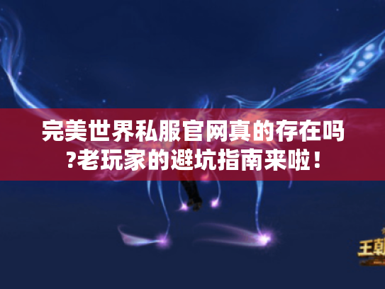 完美世界私服官网真的存在吗?老玩家的避坑指南来啦! 完美世界私服官网真的存在吗?老玩家的避坑指南来啦!