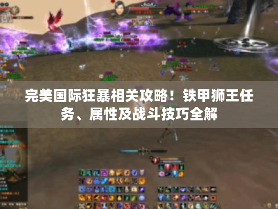 完美国际狂暴相关攻略!铁甲狮王任务、属性及战斗技巧全解 完美国际狂暴相关攻略!铁甲狮王任务、属性及战斗技巧全解