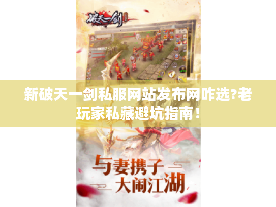 新破天一剑私服网站发布网咋选?老玩家私藏避坑指南! 新破天一剑私服网站发布网咋选?老玩家私藏避坑指南!