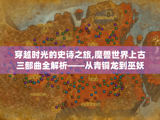 穿越时光的史诗之旅,魔兽世界上古三部曲全解析——从青铜龙到巫妖王的冒险指南 穿越时光的史诗之旅,魔兽世界上古三部曲全解析——从青铜龙到巫妖王的冒险指南