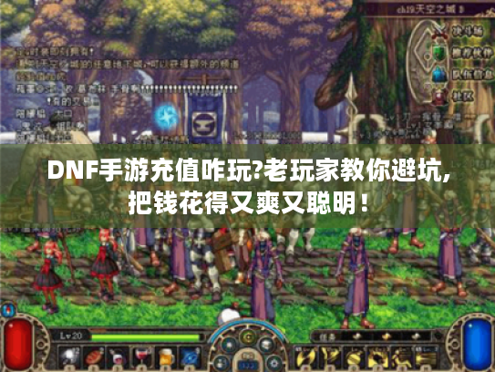 DNF手游充值咋玩?老玩家教你避坑,把钱花得又爽又聪明！