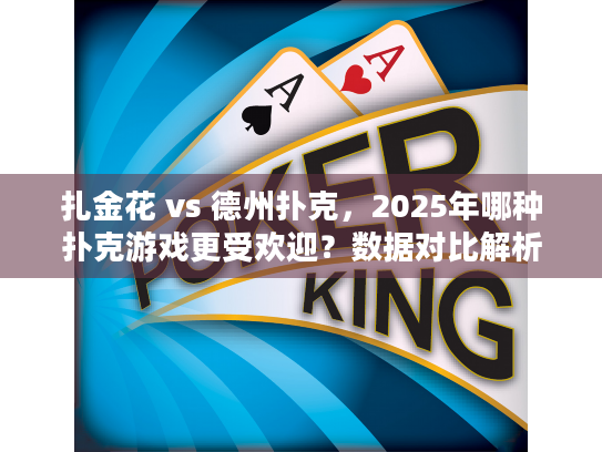 扎金花 vs 德州扑克,2025年哪种扑克游戏更受欢迎?数据对比解析 扎金花 vs 德州扑克,2025年哪种扑克游戏更受欢迎?数据对比解析