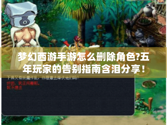 梦幻西游手游怎么删除角色?五年玩家的告别指南含泪分享! 梦幻西游手游怎么删除角色?五年玩家的告别指南含泪分享!
