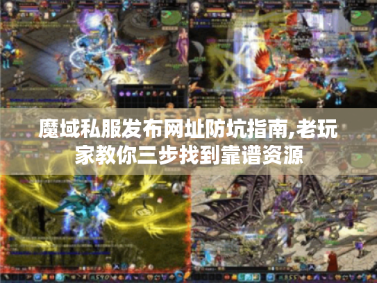 魔域私服发布网址防坑指南,老玩家教你三步找到靠谱资源 魔域私服发布网址防坑指南,老玩家教你三步找到靠谱资源