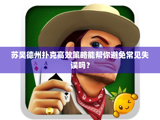 苏昊德州扑克高效策略能帮你避免常见失误吗? 苏昊德州扑克高效策略能帮你避免常见失误吗?