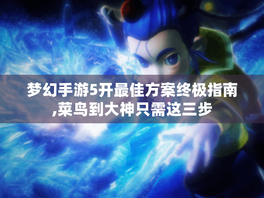 梦幻手游5开最佳方案终极指南,菜鸟到大神只需这三步