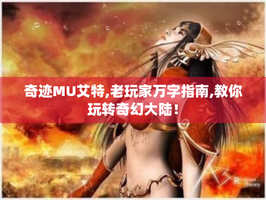 奇迹MU艾特,老玩家万字指南,教你玩转奇幻大陆! 奇迹MU艾特,老玩家万字指南,教你玩转奇幻大陆!