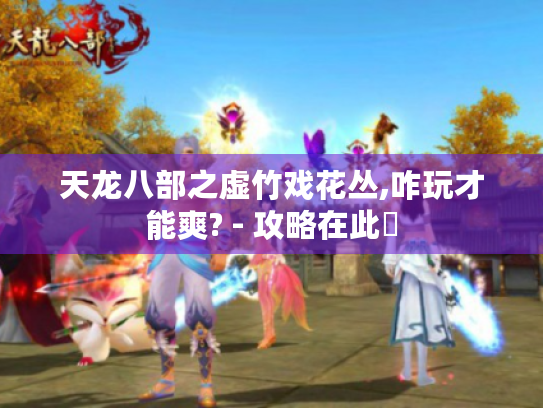 天龙八部之虚竹戏花丛,咋玩才能爽? - 攻略在此❗ 天龙八部之虚竹戏花丛,咋玩才能爽? - 攻略在此❗