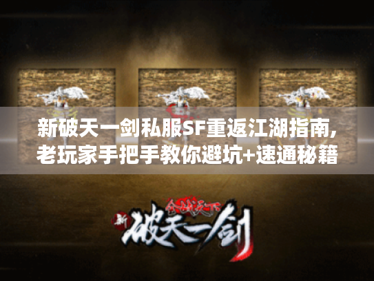 新破天一剑私服SF重返江湖指南,老玩家手把手教你避坑+速通秘籍 新破天一剑私服SF重返江湖指南,老玩家手把手教你避坑+速通秘籍