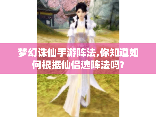 梦幻诛仙手游阵法,你知道如何根据仙侣选阵法吗? 梦幻诛仙手游阵法,你知道如何根据仙侣选阵法吗?