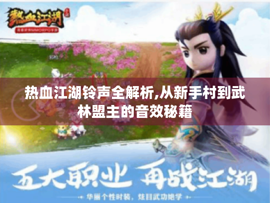 热血江湖铃声全解析,从新手村到武林盟主的音效秘籍 热血江湖铃声全解析,从新手村到武林盟主的音效秘籍