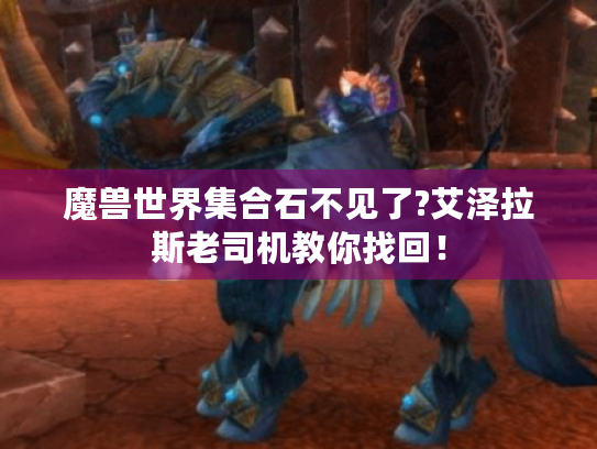 魔兽世界集合石不见了?艾泽拉斯老司机教你找回! 魔兽世界集合石不见了?艾泽拉斯老司机教你找回!