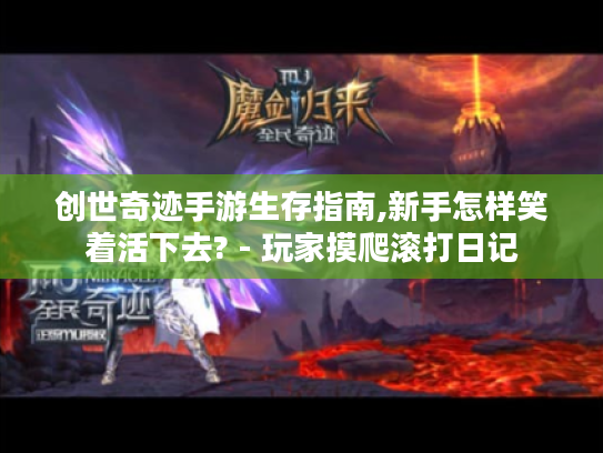 创世奇迹手游生存指南,新手怎样笑着活下去? - 玩家摸爬滚打日记