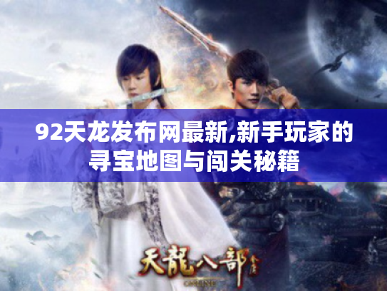 92天龙发布网最新,新手玩家的寻宝地图与闯关秘籍 92天龙发布网最新,新手玩家的寻宝地图与闯关秘籍