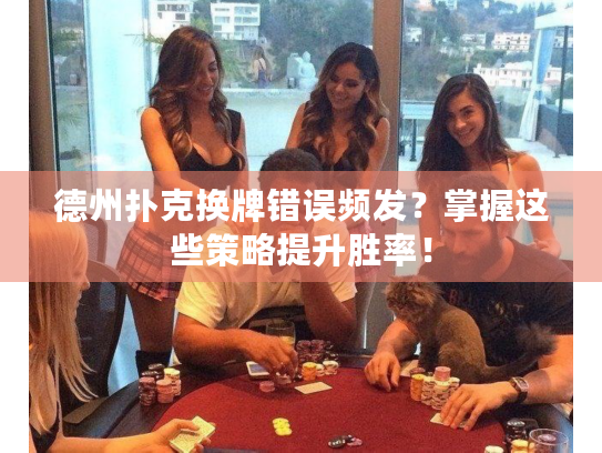 德州扑克换牌错误频发?掌握这些策略提升胜率! 德州扑克换牌错误频发?掌握这些策略提升胜率!