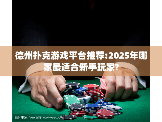 德州扑克游戏平台推荐:2025年哪家最适合新手玩家? 德州扑克游戏平台推荐:2025年哪家最适合新手玩家?