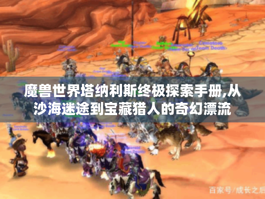 魔兽世界塔纳利斯终极探索手册,从沙海迷途到宝藏猎人的奇幻漂流 魔兽世界塔纳利斯终极探索手册,从沙海迷途到宝藏猎人的奇幻漂流